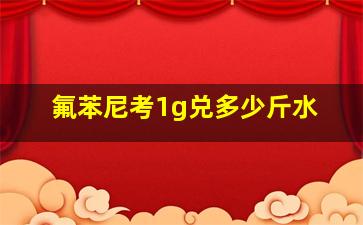 氟苯尼考1g兑多少斤水