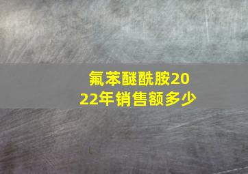 氟苯醚酰胺2022年销售额多少