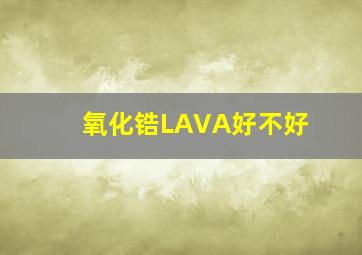 氧化锆LAVA好不好