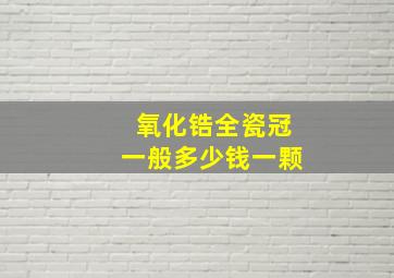 氧化锆全瓷冠一般多少钱一颗