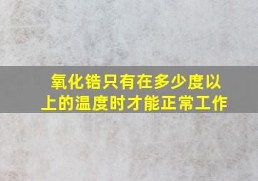 氧化锆只有在多少度以上的温度时才能正常工作