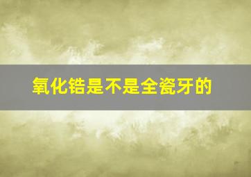 氧化锆是不是全瓷牙的