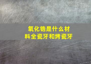 氧化锆是什么材料全瓷牙和烤瓷牙