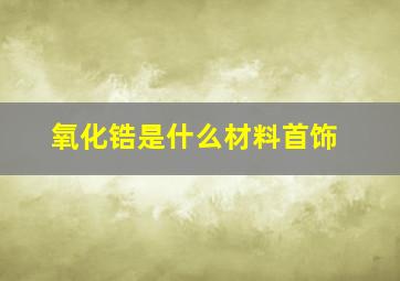 氧化锆是什么材料首饰