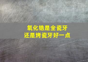 氧化锆是全瓷牙还是烤瓷牙好一点