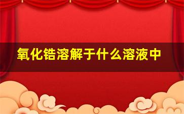 氧化锆溶解于什么溶液中