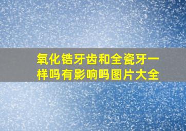 氧化锆牙齿和全瓷牙一样吗有影响吗图片大全