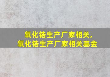 氧化锆生产厂家相关,氧化锆生产厂家相关基金