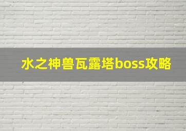 水之神兽瓦露塔boss攻略