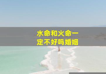 水命和火命一定不好吗婚姻