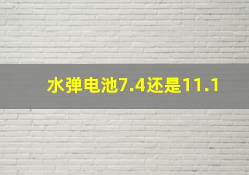 水弹电池7.4还是11.1