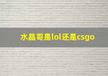 水晶哥是lol还是csgo