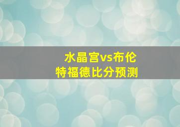 水晶宫vs布伦特福德比分预测