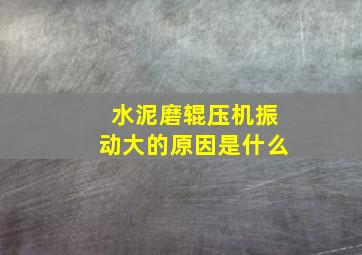 水泥磨辊压机振动大的原因是什么