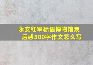 永安红军标语博物馆观后感300字作文怎么写