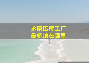 永康压铸工厂最多地在哪里