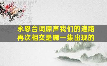 永恩台词原声我们的道路再次相交是哪一集出现的