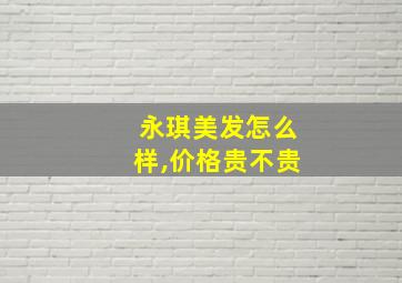 永琪美发怎么样,价格贵不贵