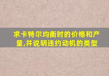 求卡特尔均衡时的价格和产量,并说明违约动机的类型