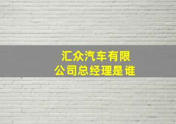 汇众汽车有限公司总经理是谁