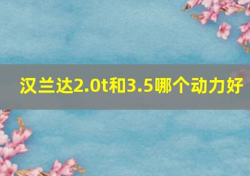 汉兰达2.0t和3.5哪个动力好