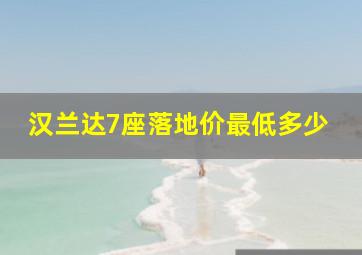 汉兰达7座落地价最低多少