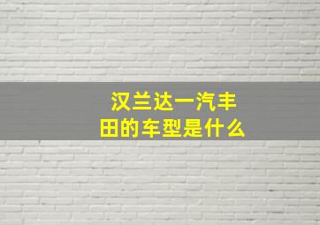 汉兰达一汽丰田的车型是什么