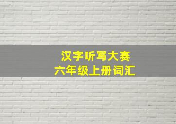 汉字听写大赛六年级上册词汇