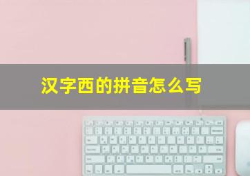 汉字西的拼音怎么写