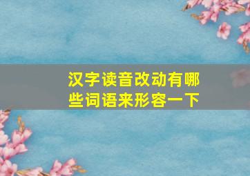 汉字读音改动有哪些词语来形容一下