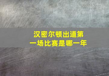 汉密尔顿出道第一场比赛是哪一年