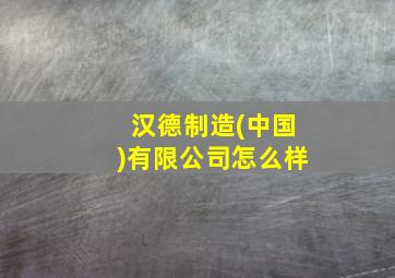 汉德制造(中国)有限公司怎么样