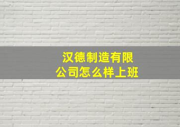 汉德制造有限公司怎么样上班