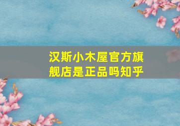 汉斯小木屋官方旗舰店是正品吗知乎