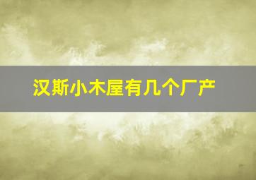 汉斯小木屋有几个厂产