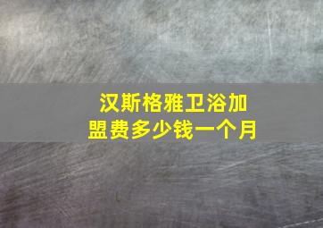 汉斯格雅卫浴加盟费多少钱一个月