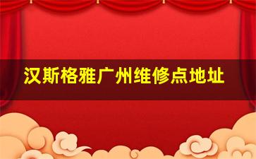 汉斯格雅广州维修点地址