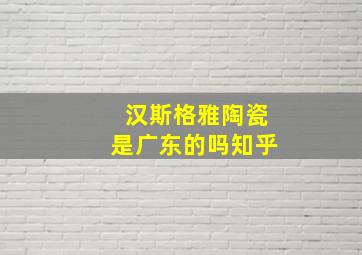 汉斯格雅陶瓷是广东的吗知乎