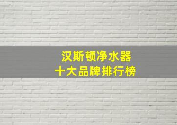 汉斯顿净水器十大品牌排行榜