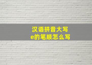 汉语拼音大写e的笔顺怎么写