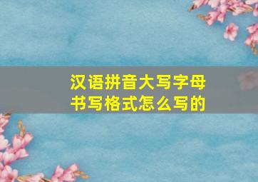 汉语拼音大写字母书写格式怎么写的