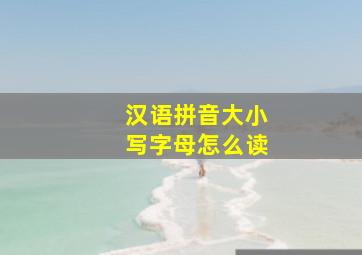 汉语拼音大小写字母怎么读