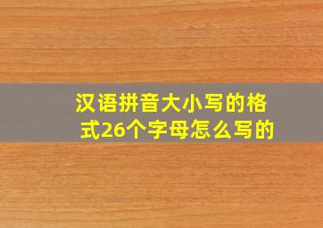 汉语拼音大小写的格式26个字母怎么写的