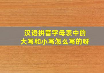 汉语拼音字母表中的大写和小写怎么写的呀