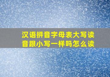 汉语拼音字母表大写读音跟小写一样吗怎么读