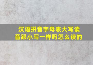 汉语拼音字母表大写读音跟小写一样吗怎么读的