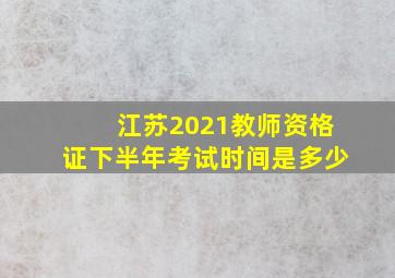 江苏2021教师资格证下半年考试时间是多少