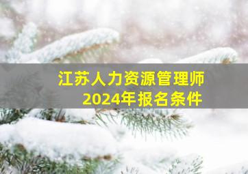 江苏人力资源管理师2024年报名条件