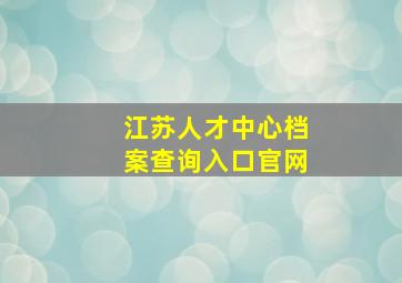 江苏人才中心档案查询入口官网