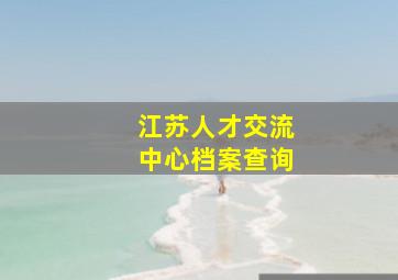 江苏人才交流中心档案查询